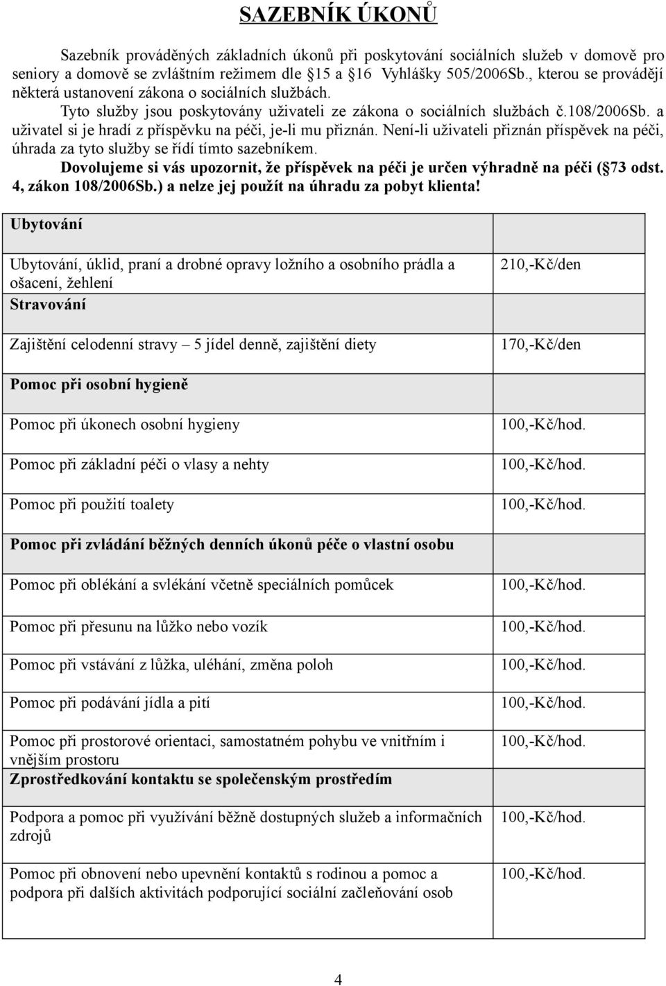 a uživatel si je hradí z příspěvku na péči, je-li mu přiznán. Není-li uživateli přiznán příspěvek na péči, úhrada za tyto služby se řídí tímto sazebníkem.