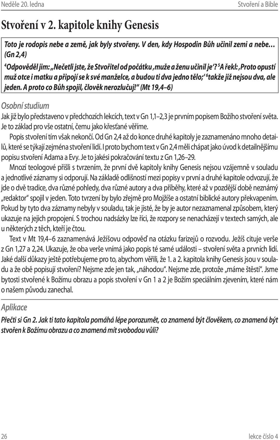 5 A řekl: Proto opustí muž otce i matku a připojí se k své manželce, a budou ti dva jedno tělo; 6 takže již nejsou dva, ale jeden. A proto co Bůh spojil, člověk nerozlučuj!