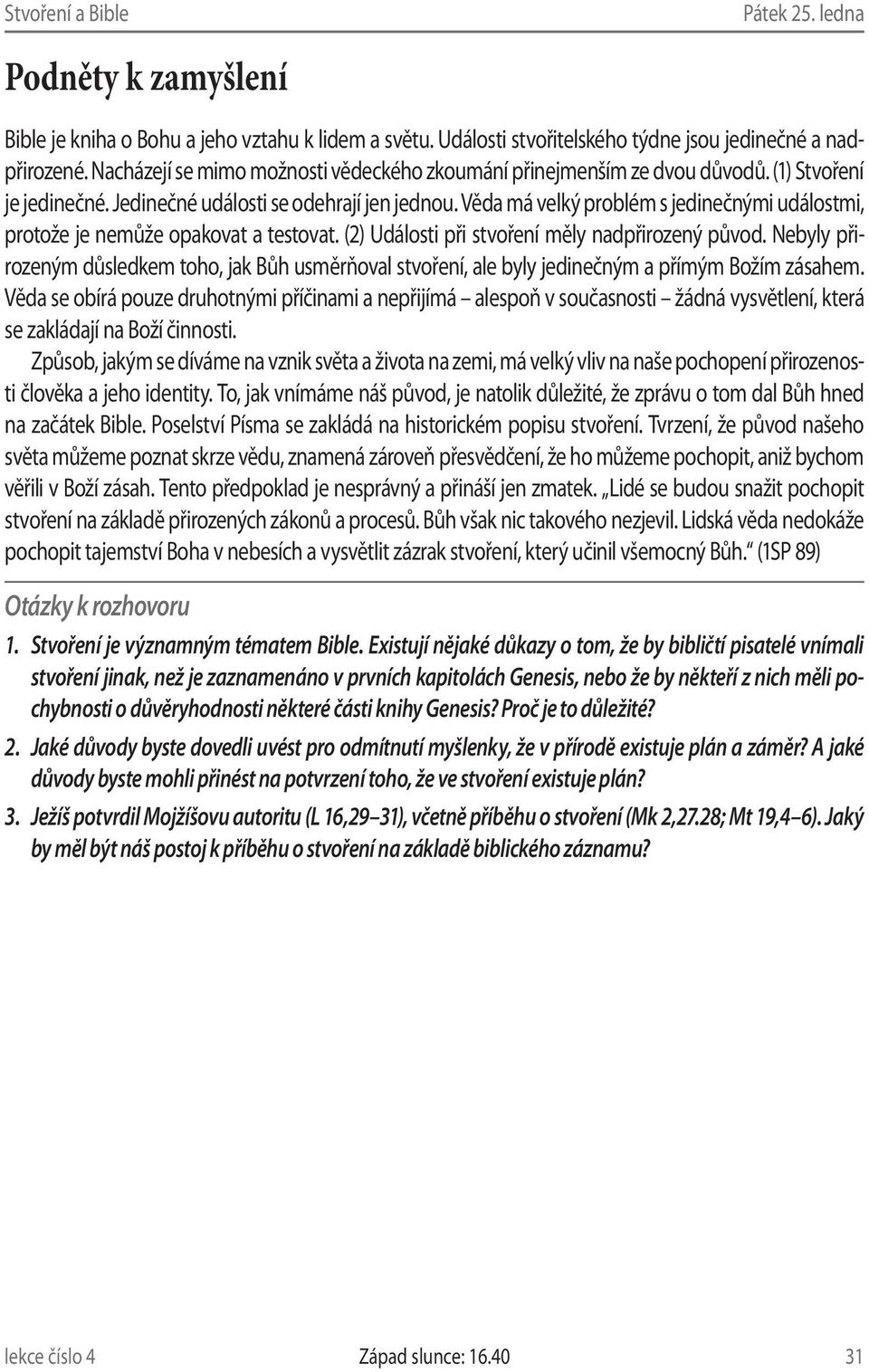 Věda má velký problém s jedinečnými událostmi, protože je nemůže opakovat a testovat. (2) Události při stvoření měly nadpřirozený původ.