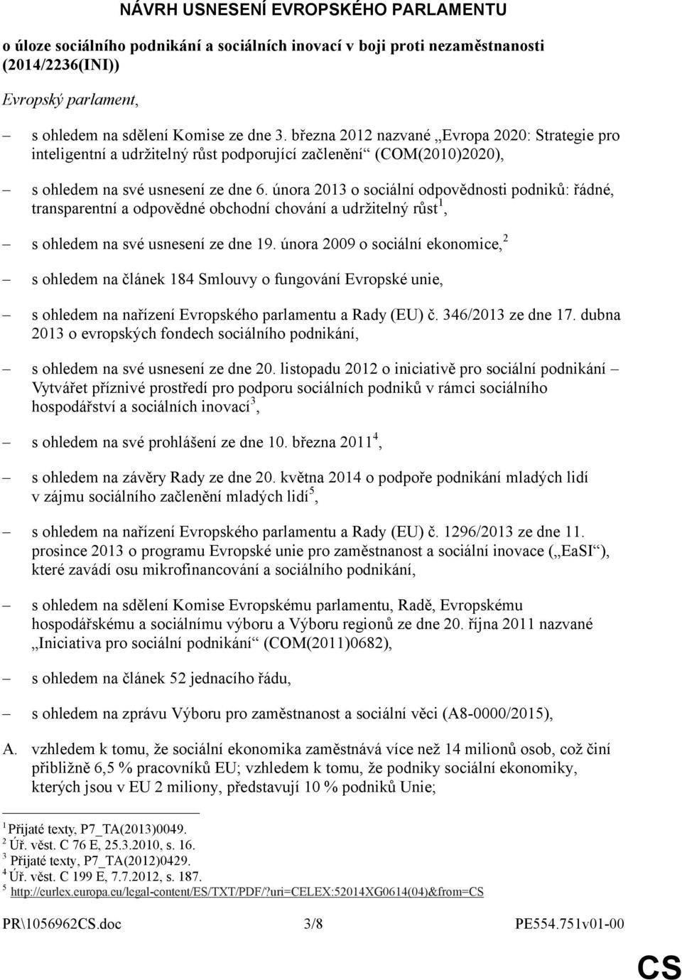 února 2013 o sociální odpovědnosti podniků: řádné, transparentní a odpovědné obchodní chování a udržitelný růst 1, s ohledem na své usnesení ze dne 19.