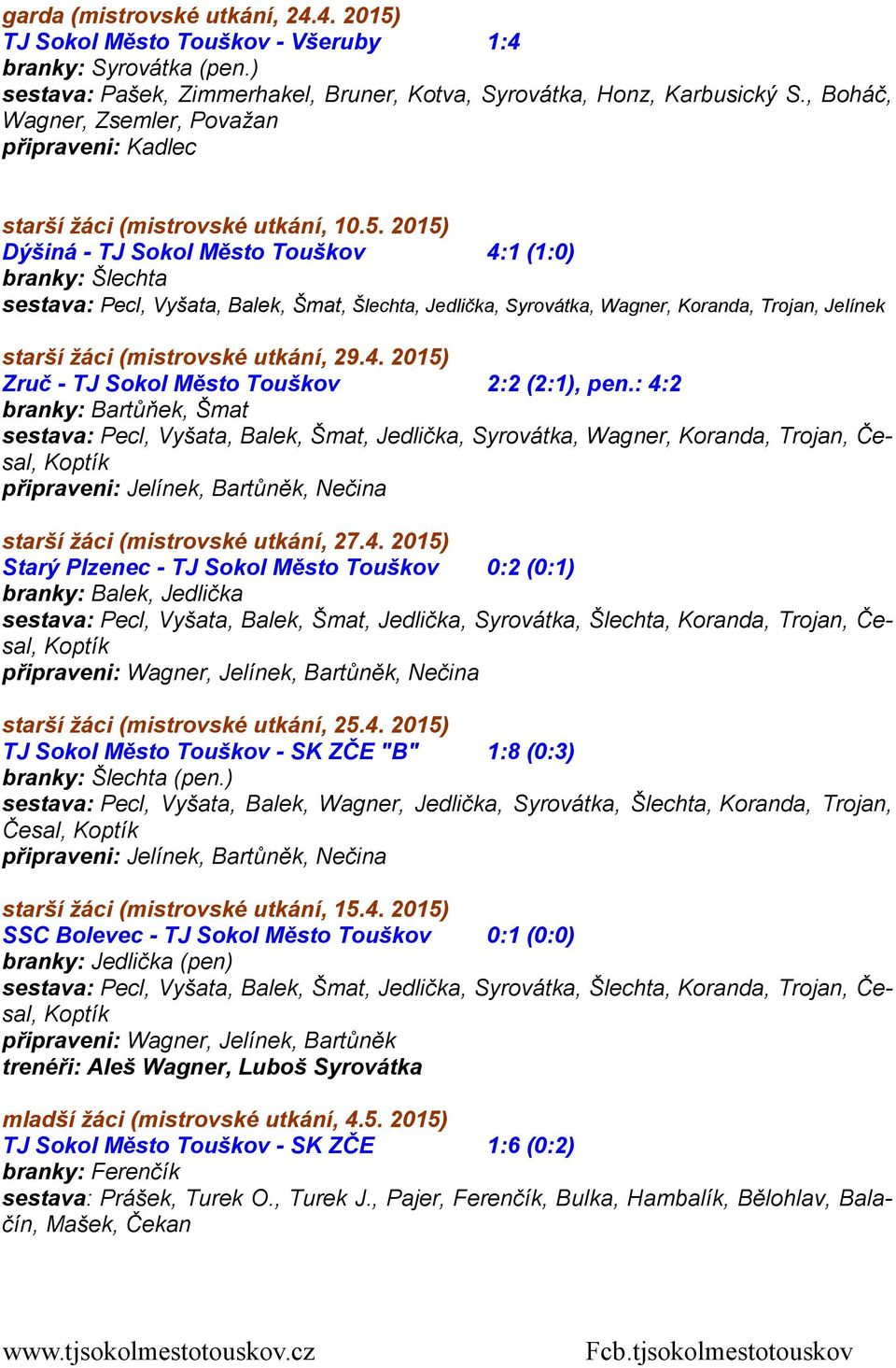 2015) Dýšiná - TJ Sokol Město Touškov 4:1 (1:0) branky: Šlechta sestava: Pecl, Vyšata, Balek, Šmat, Šlechta, Jedlička, Syrovátka, Wagner, Koranda, Trojan, Jelínek starší žáci (mistrovské utkání, 29.4. 2015) Zruč - TJ Sokol Město Touškov 2:2 (2:1), pen.