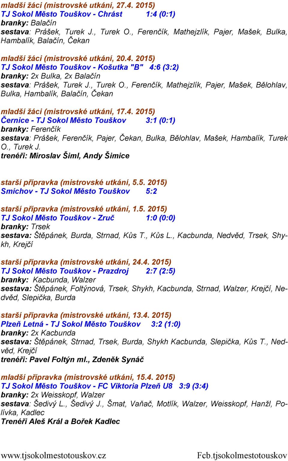 2015) TJ Sokol Město Touškov - Košutka "B" 4:6 (3:2) branky: 2x Bulka, 2x Balačín sestava: Prášek, Turek J., Turek O.