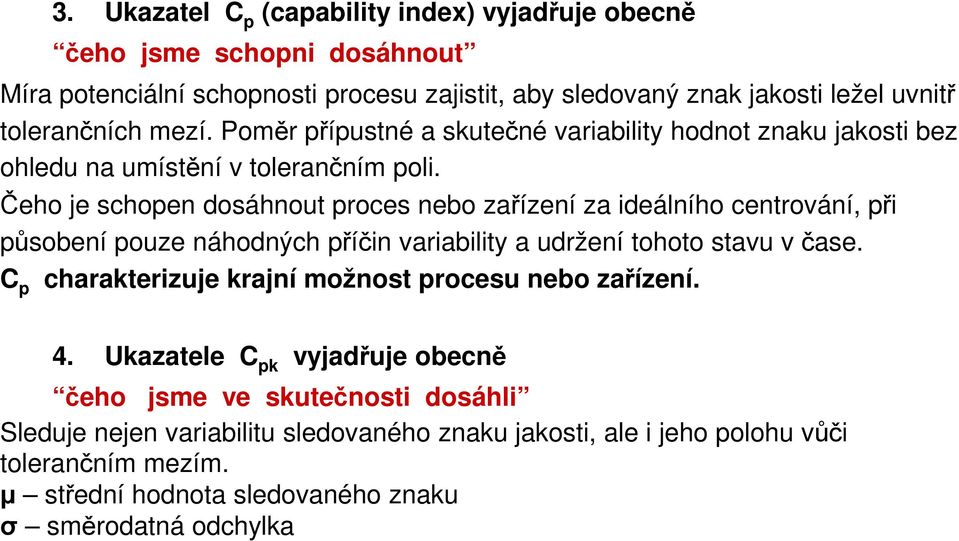 Čeho je schopen dosáhnout proces nebo zařízení za ideálního centrování, při působení pouze náhodných příčin variability a udržení tohoto stavu v čase.