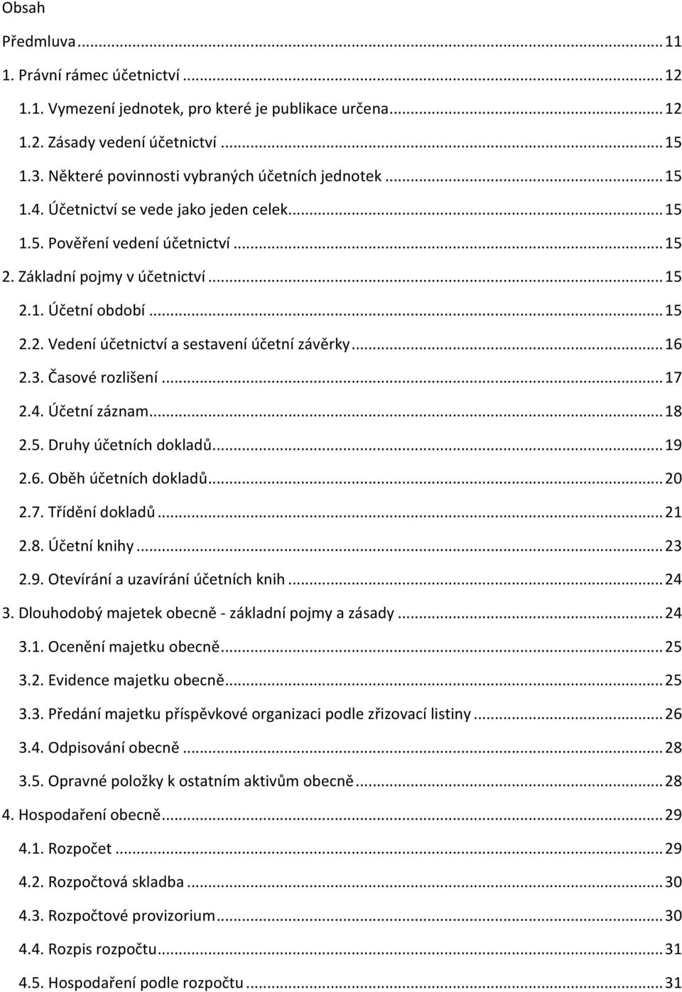 .. 16 2.3. Časové rozlišení... 17 2.4. Účetní záznam... 18 2.5. Druhy účetních dokladů... 19 2.6. Oběh účetních dokladů... 20 2.7. Třídění dokladů... 21 2.8. Účetní knihy... 23 2.9. Otevírání a uzavírání účetních knih.