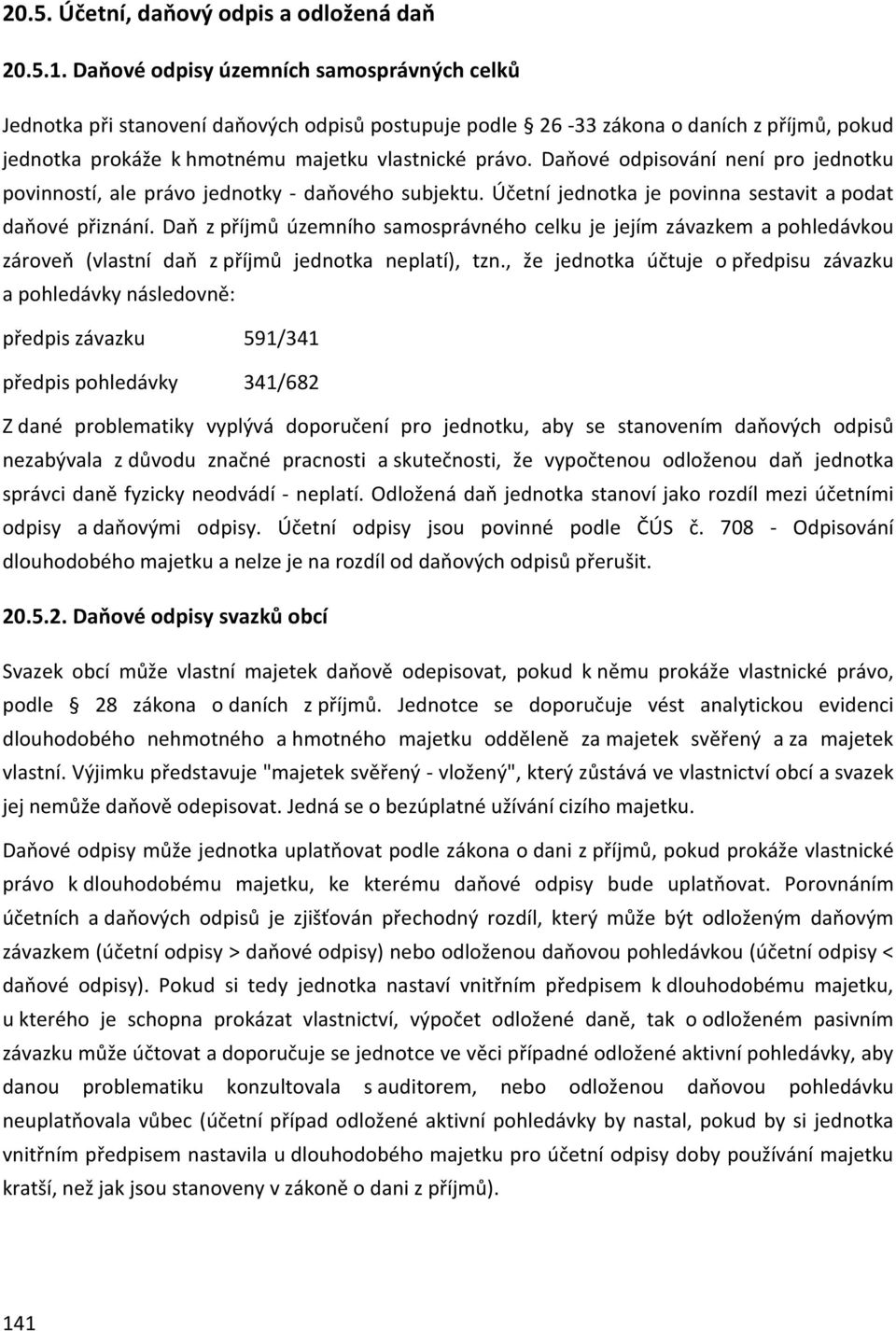 Daňové odpisování není pro jednotku povinností, ale právo jednotky - daňového subjektu. Účetní jednotka je povinna sestavit a podat daňové přiznání.
