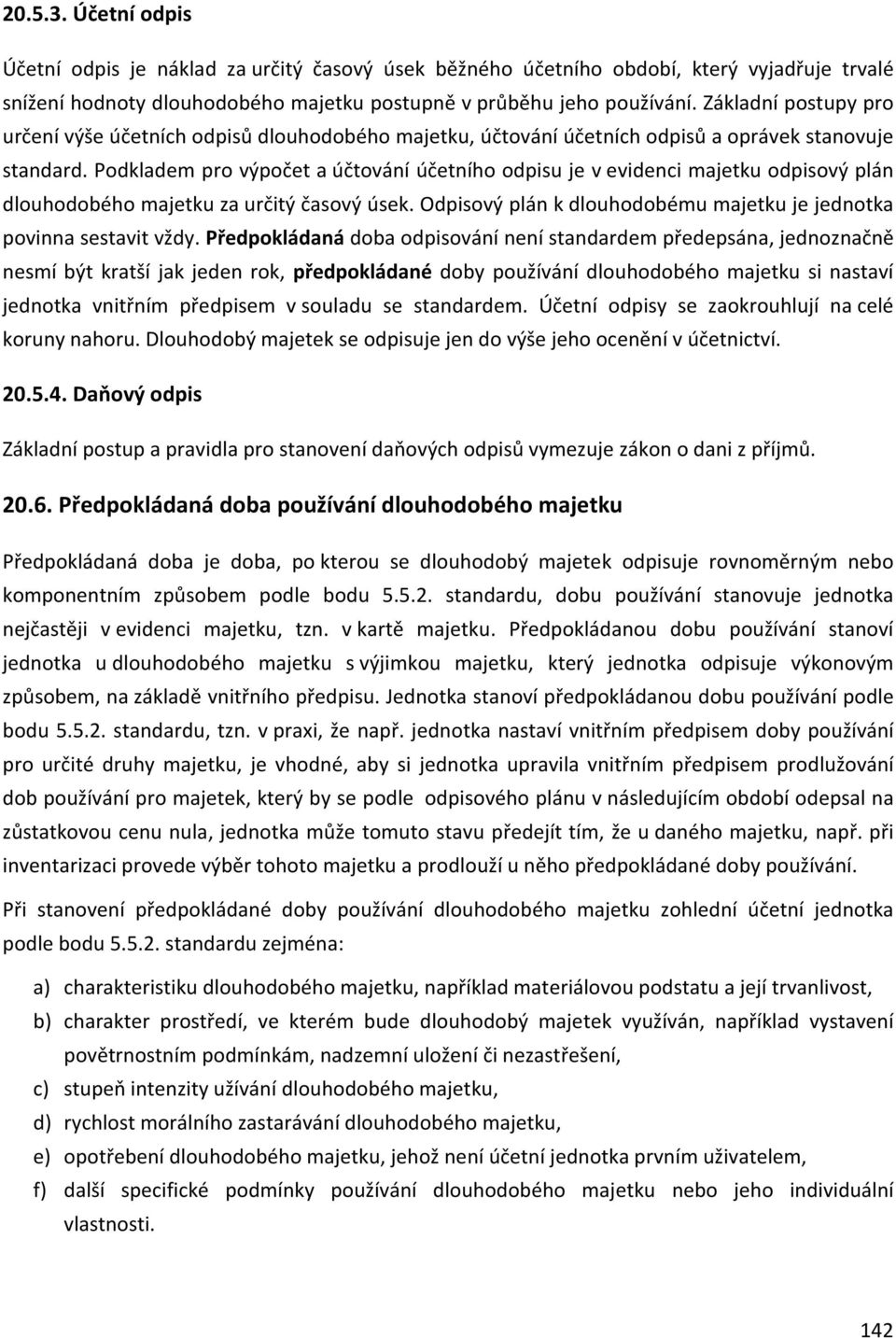 Podkladem pro výpočet a účtování účetního odpisu je v evidenci majetku odpisový plán dlouhodobého majetku za určitý časový úsek. Odpisový plán k dlouhodobému majetku je jednotka povinna sestavit vždy.