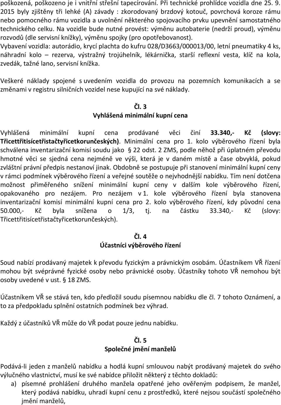 Na vozidle bude nutné provést: výměnu autobaterie (nedrží proud), výměnu rozvodů (dle servisní knížky), výměnu spojky (pro opotřebovanost).