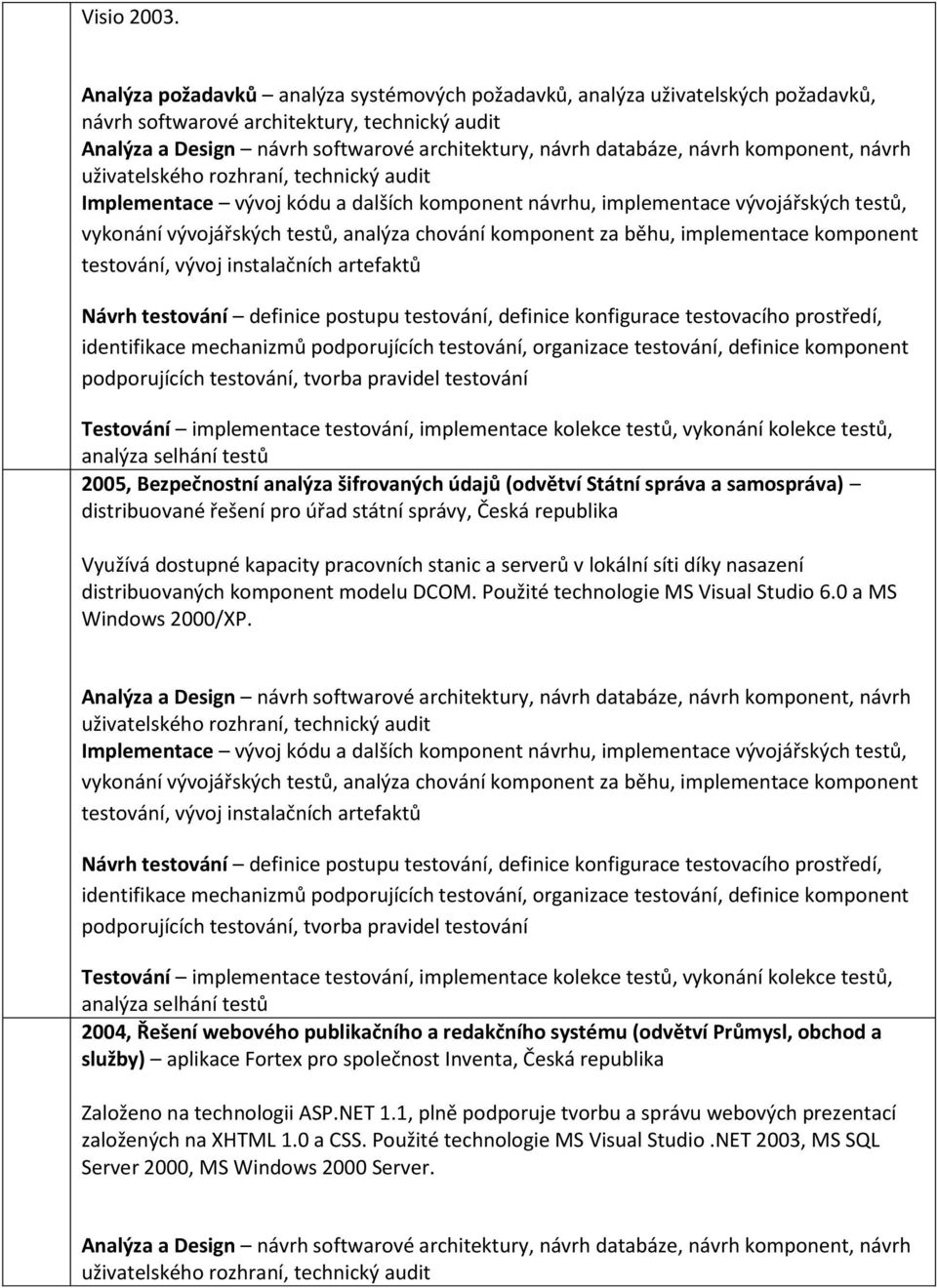 Využívá dostupné kapacity pracovních stanic a serverů v lokální síti díky nasazení distribuovaných komponent modelu DCOM. Použité technologie MS Visual Studio 6.0 a MS Windows 2000/XP.