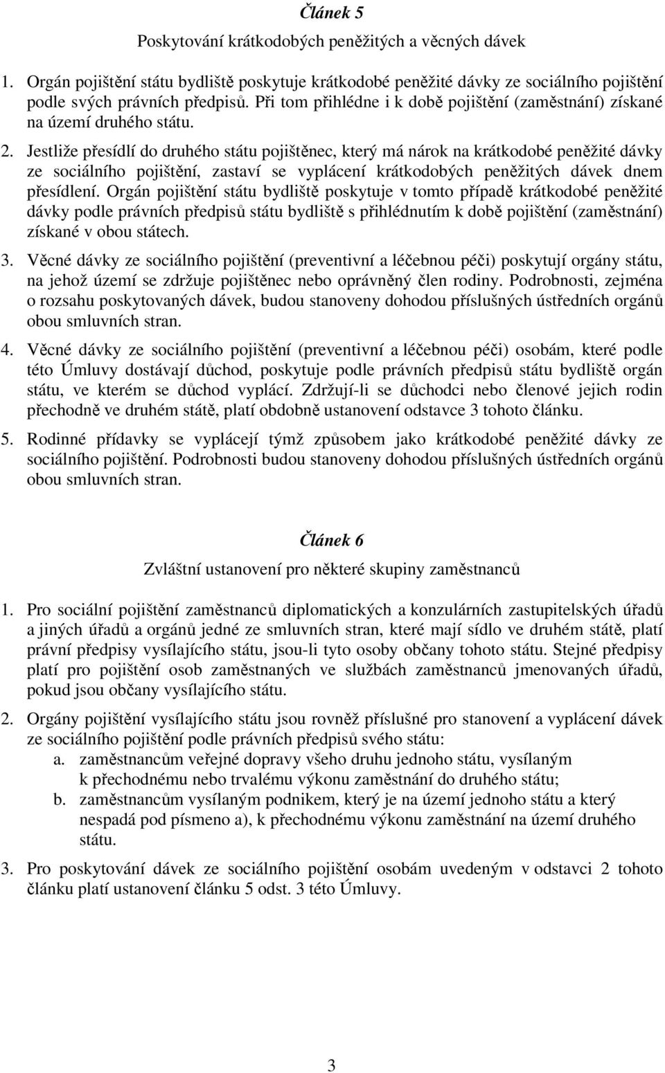 Jestliže přesídlí do druhého státu pojištěnec, který má nárok na krátkodobé peněžité dávky ze sociálního pojištění, zastaví se vyplácení krátkodobých peněžitých dávek dnem přesídlení.