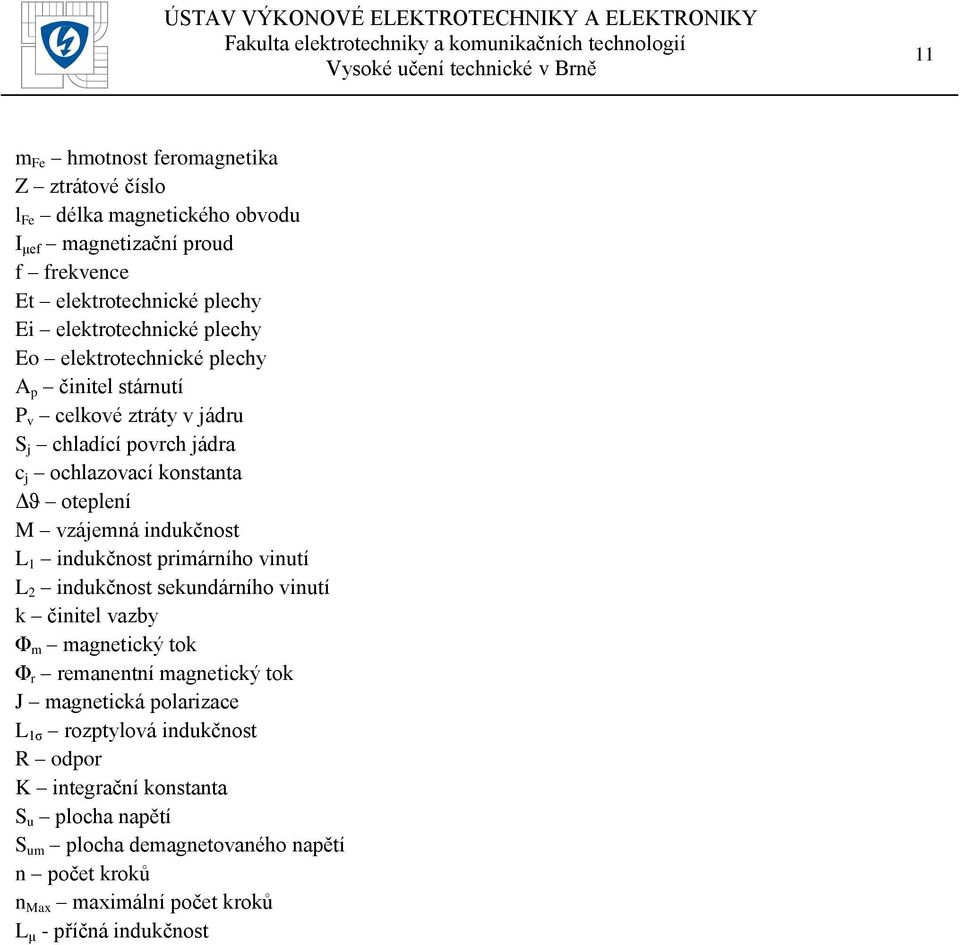 indukčnost L 1 indukčnost primárního vinutí L 2 indukčnost sekundárního vinutí k činitel vazby Φ m magnetický tok Φ r remanentní magnetický tok J magnetická