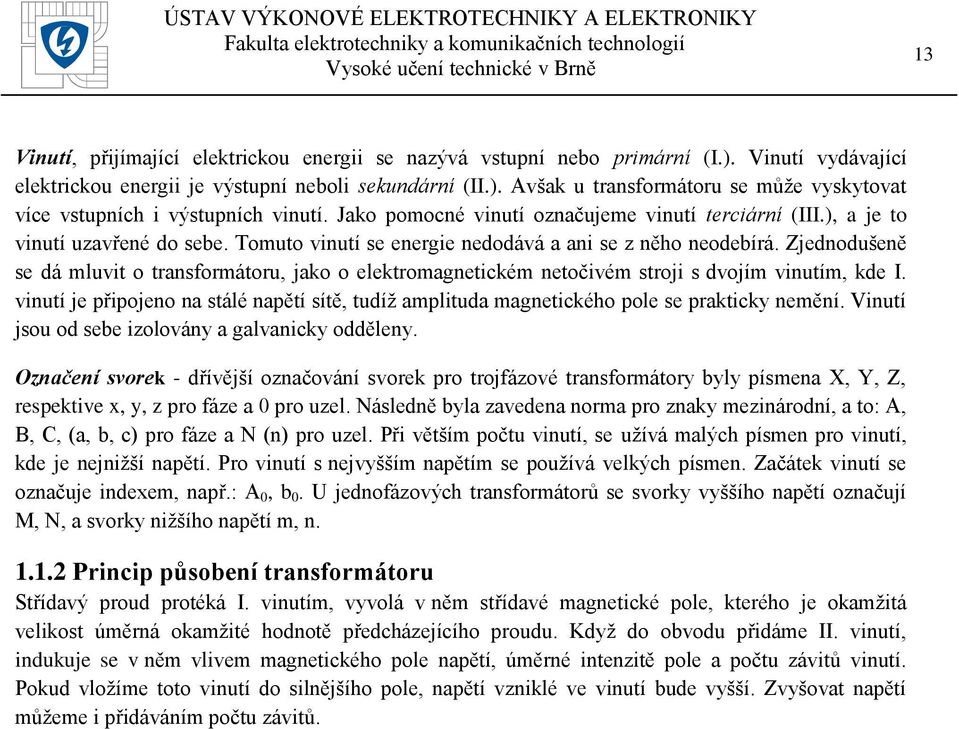 Zjednodušeně se dá mluvit o transformátoru, jako o elektromagnetickém netočivém stroji s dvojím vinutím, kde I.
