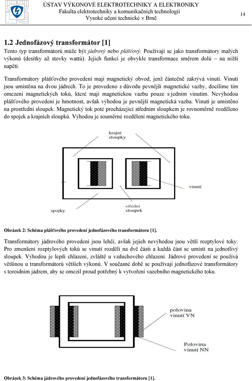 To je provedeno z důvodu pevnější magnetické vazby, docílíme tím omezení magnetických toků, které mají magnetickou vazbu pouze s jedním vinutím.