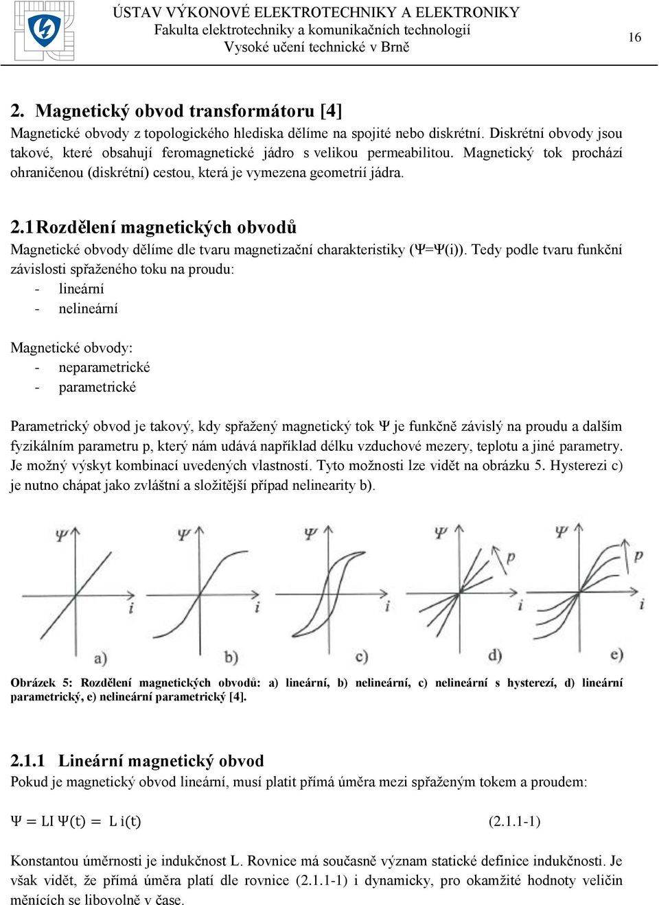 1 Rozdělení magnetických obvodů Magnetické obvody dělíme dle tvaru magnetizační charakteristiky (Ψ=Ψ(i)).