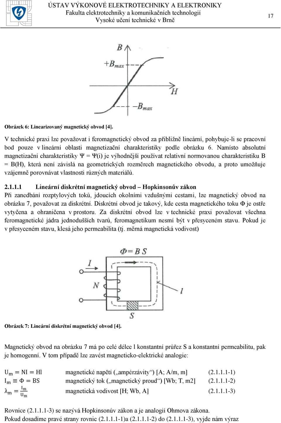 Namísto absolutní magnetizační charakteristiky Ψ = Ψ(i) je výhodnější používat relativní normovanou charakteristiku B = B(H), která není závislá na geometrických rozměrech magnetického obvodu, a