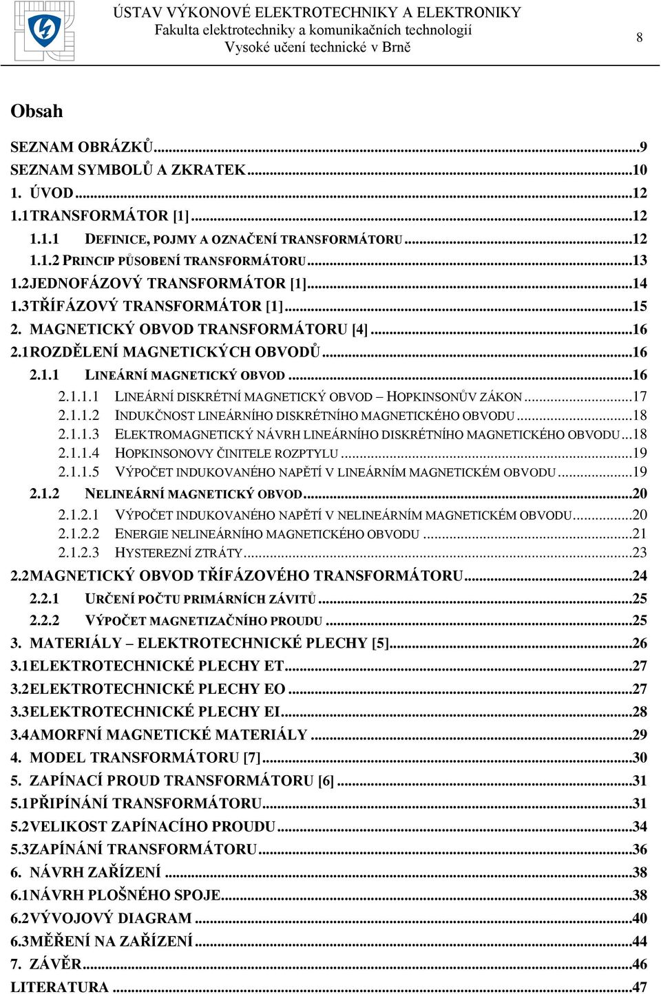 ..17 2.1.1.2 INDUKČNOST LINEÁRNÍHO DISKRÉTNÍHO MAGNETICKÉHO OBVODU...18 2.1.1.3 ELEKTROMAGNETICKÝ NÁVRH LINEÁRNÍHO DISKRÉTNÍHO MAGNETICKÉHO OBVODU...18 2.1.1.4 HOPKINSONOVY ČINITELE ROZPTYLU...19 2.1.1.5 VÝPOČET INDUKOVANÉHO NAPĚTÍ V LINEÁRNÍM MAGNETICKÉM OBVODU.