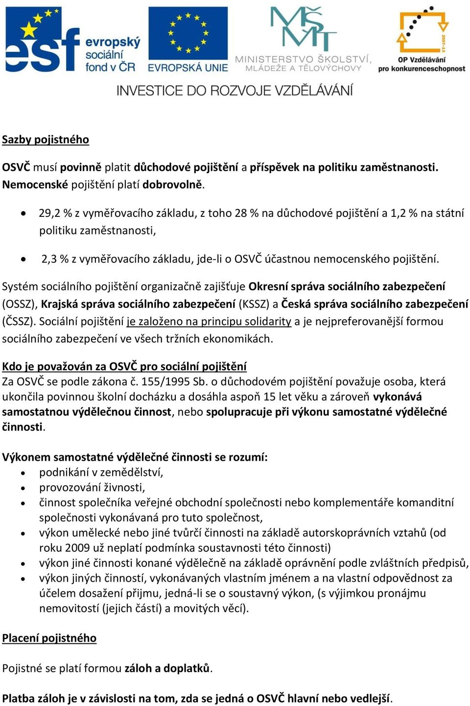 Systém sociálního pojištění organizačně zajišťuje Okresní správa sociálního zabezpečení (OSSZ), Krajská správa sociálního zabezpečení (KSSZ) a Česká správa sociálního zabezpečení (ČSSZ).