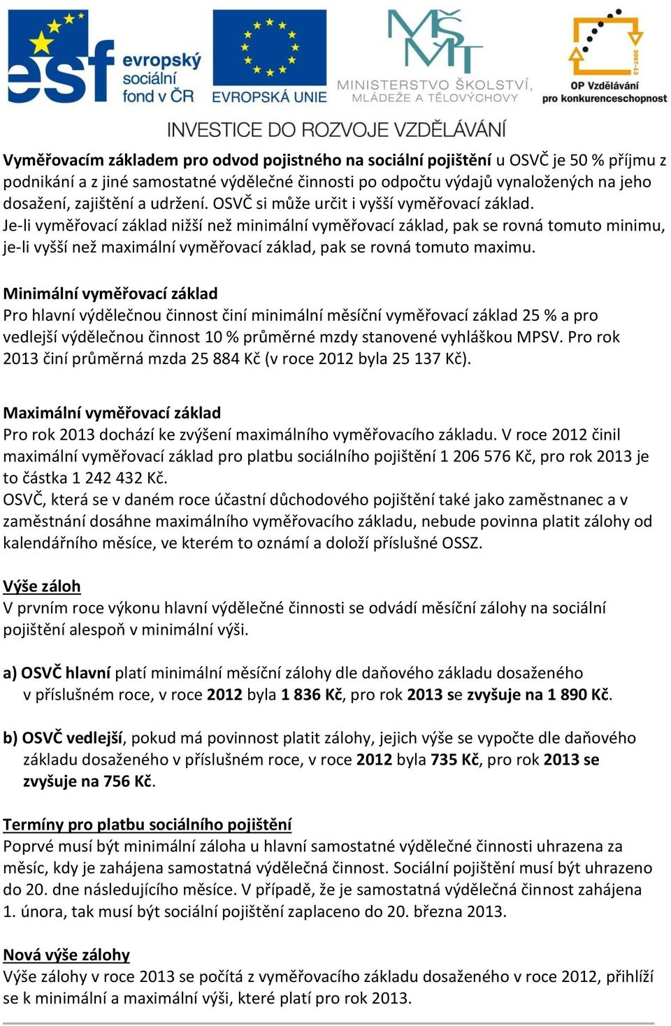 Je-li vyměřovací základ nižší než minimální vyměřovací základ, pak se rovná tomuto minimu, je-li vyšší než maximální vyměřovací základ, pak se rovná tomuto maximu.