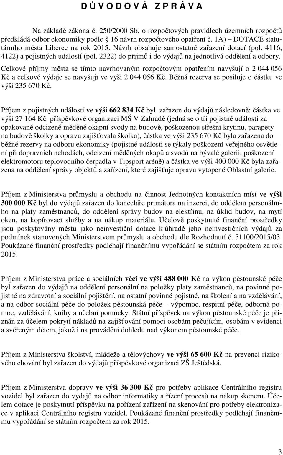 Celkové příjmy města se tímto navrhovaným rozpočtovým opatřením navyšují o 2 044 056 Kč a celkové výdaje se navyšují ve výši 2 044 056 Kč. Běžná rezerva se posiluje o částku ve výši 235 670 Kč.