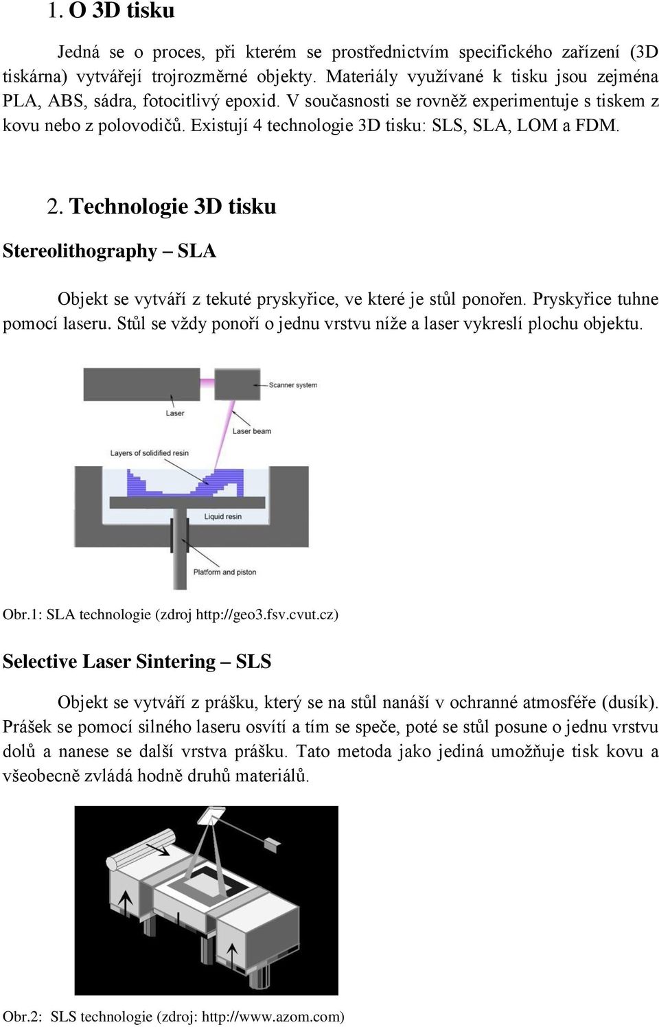 Existují 4 technologie 3D tisku: SLS, SLA, LOM a FDM. 2. Technologie 3D tisku Stereolithography SLA Objekt se vytváří z tekuté pryskyřice, ve které je stůl ponořen. Pryskyřice tuhne pomocí laseru.