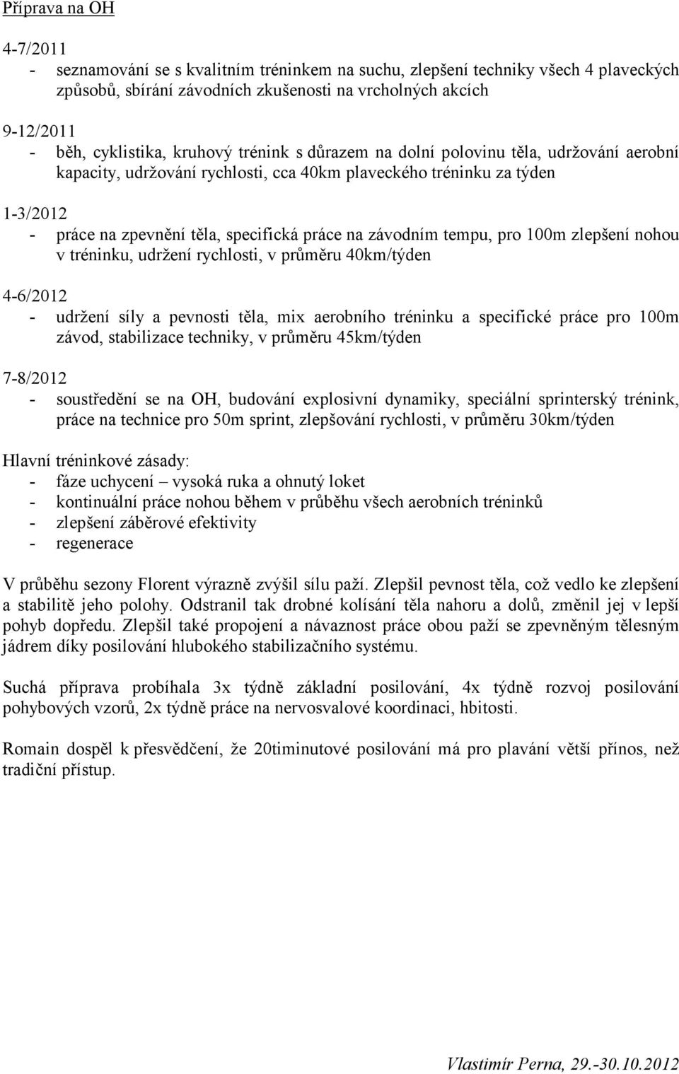 závodním tempu, pro 100m zlepšení nohou v tréninku, udržení rychlosti, v průměru 40km/týden 4-6/2012 - udržení síly a pevnosti těla, mix aerobního tréninku a specifické práce pro 100m závod,