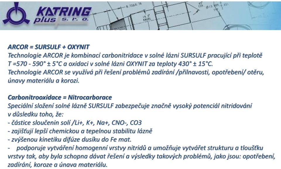 Carbonitrooxidace = Nitrocarborace Speciální složení solné lázně SURSULF zabezpečuje značně vysoký potenciál nitridování v důsledku toho, že: - částice sloučenin solí /Li+, K+, Na+, CNO-, CO3 -