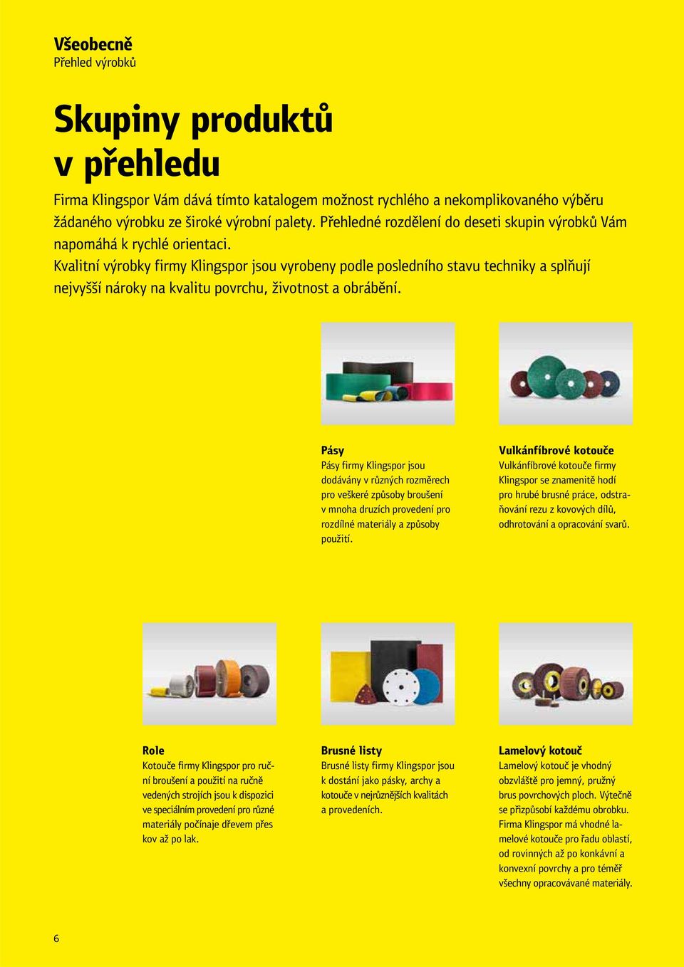 Kvalitní výrobky firmy Klingspor jsou vyrobeny podle posledního stavu techniky a splňují nejvyšší nároky na kvalitu povrchu, životnost a obrábění.