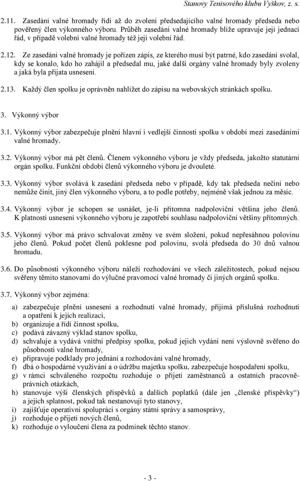 Ze zasedání valné hromady je pořízen zápis, ze kterého musí být patrné, kdo zasedání svolal, kdy se konalo, kdo ho zahájil a předsedal mu, jaké další orgány valné hromady byly zvoleny a jaká byla