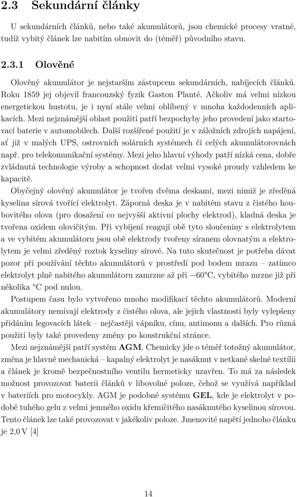 Mezi nejznámější oblast použití patří bezpochyby jeho provedení jako startovací baterie v automobilech.