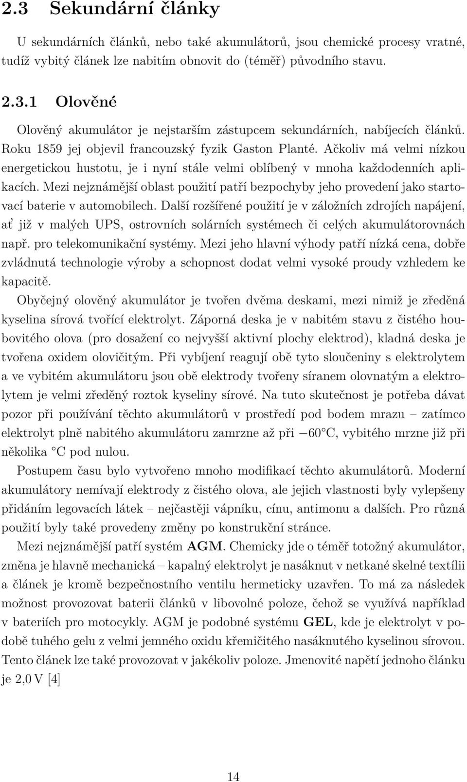 Mezi nejznámější oblast použití patří bezpochyby jeho provedení jako startovací baterie v automobilech.