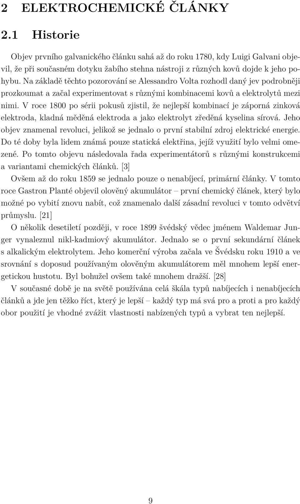 Na základě těchto pozorování se Alessandro Volta rozhodl daný jev podrobněji prozkoumat a začal experimentovat s různými kombinacemi kovů a elektrolytů mezi nimi.