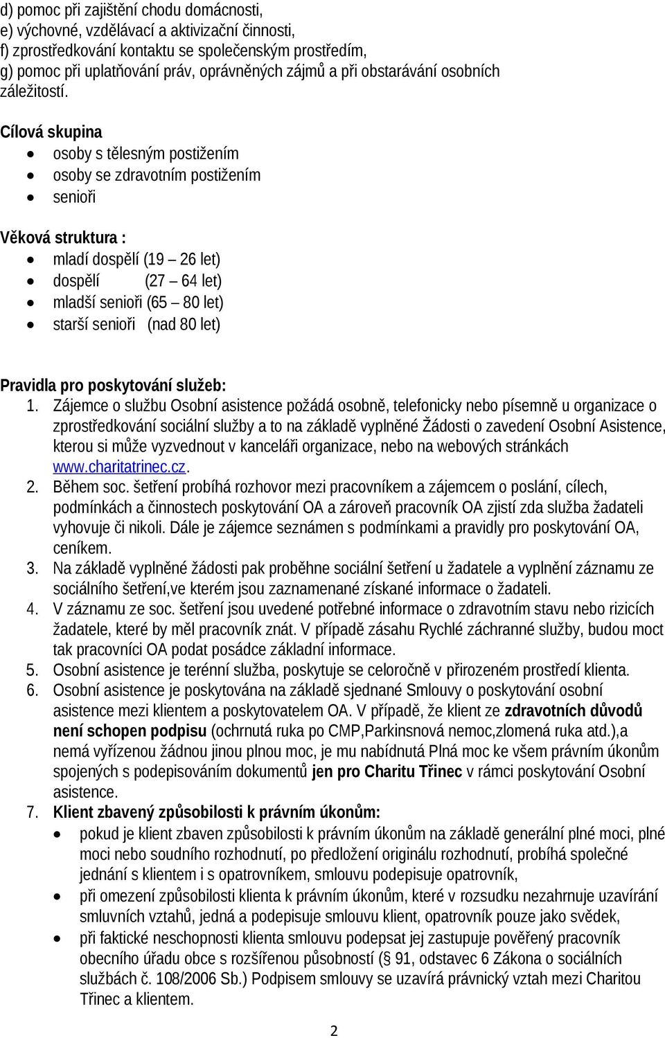 Cílová skupina osoby s tělesným postižením osoby se zdravotním postižením senioři Věková struktura : mladí dospělí (19 26 let) dospělí (27 64 let) mladší senioři (65 80 let) starší senioři (nad 80