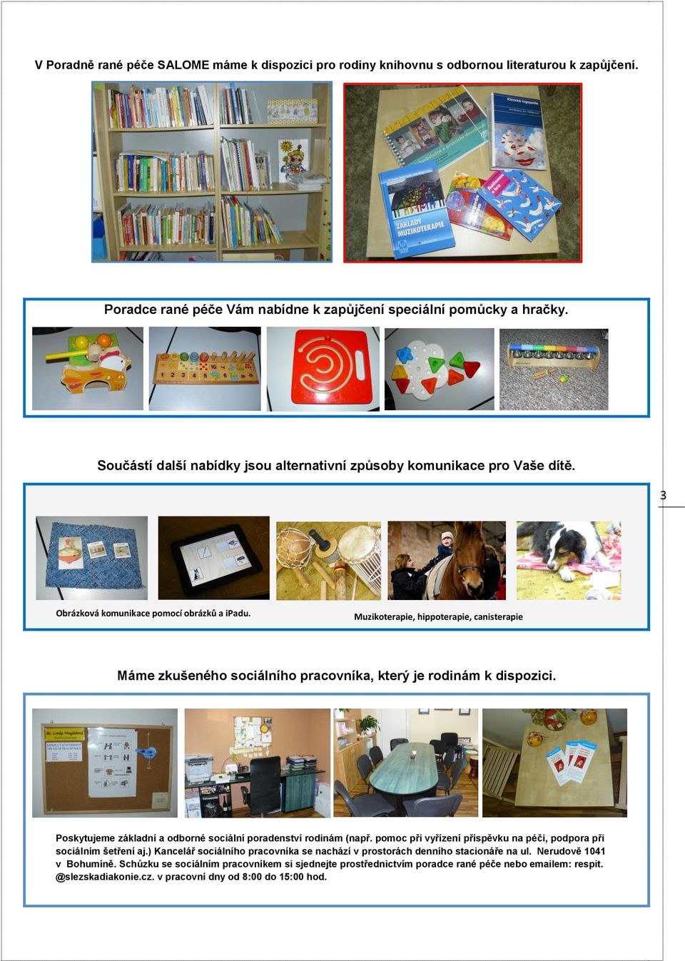 K dispozici je sociální zázemí s přebalovacím pultem Muzikoterapie, hippoterapie, canisterapie Máme zkušeného sociálního pracovníka, který je rodinám k dispozici.