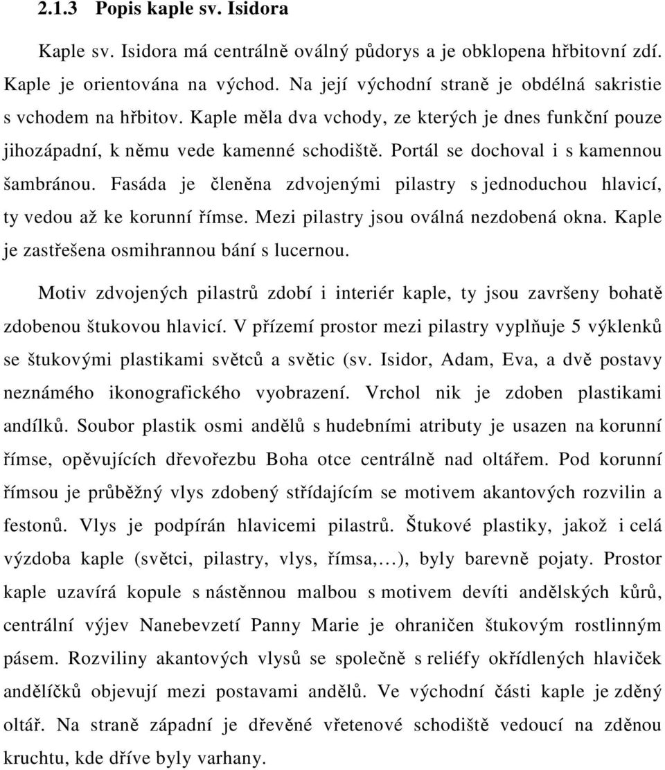 Portál se dochoval i s kamennou šambránou. Fasáda je členěna zdvojenými pilastry s jednoduchou hlavicí, ty vedou až ke korunní římse. Mezi pilastry jsou oválná nezdobená okna.