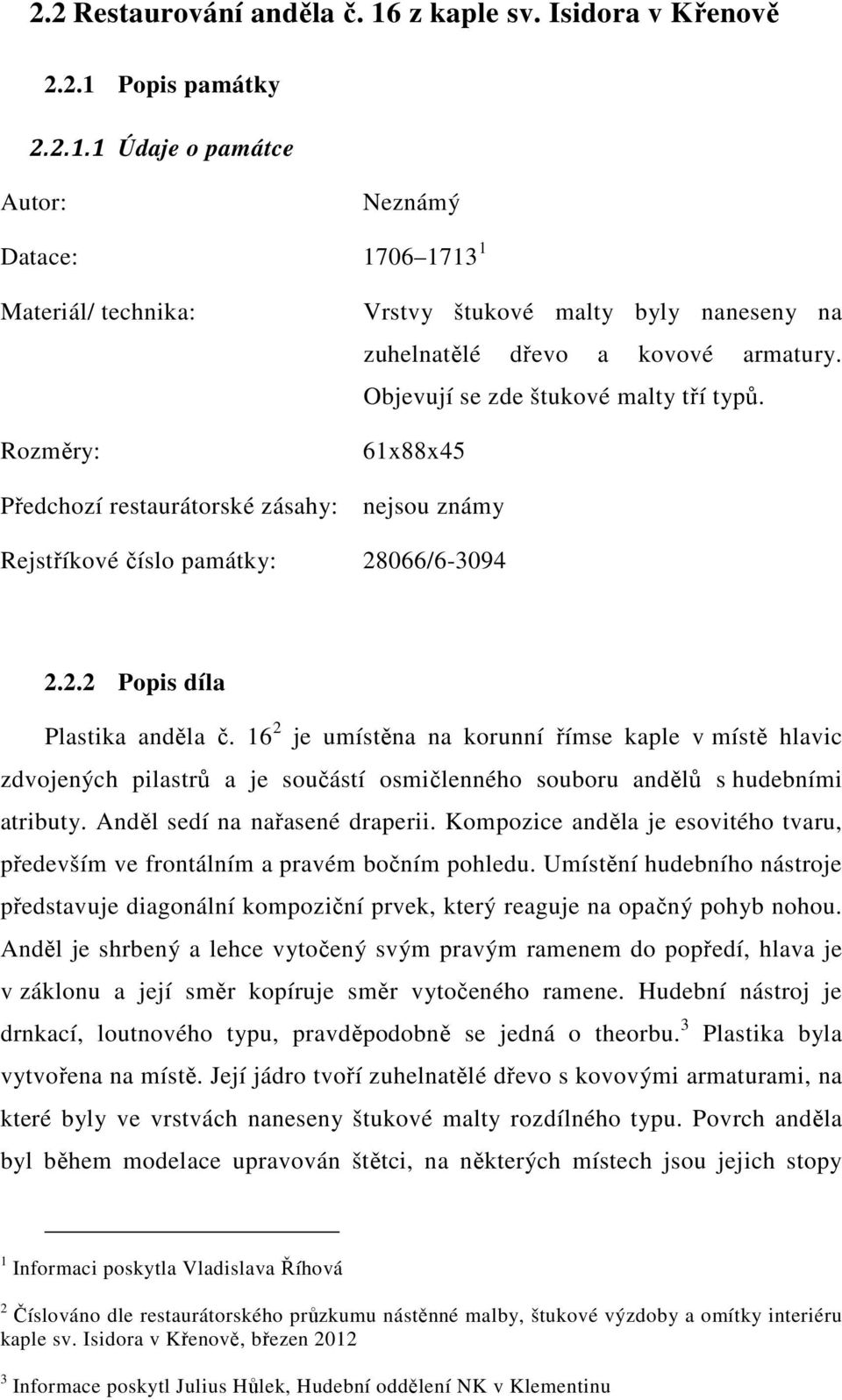 16 2 je umístěna na korunní římse kaple v místě hlavic zdvojených pilastrů a je součástí osmičlenného souboru andělů s hudebními atributy. Anděl sedí na nařasené draperii.