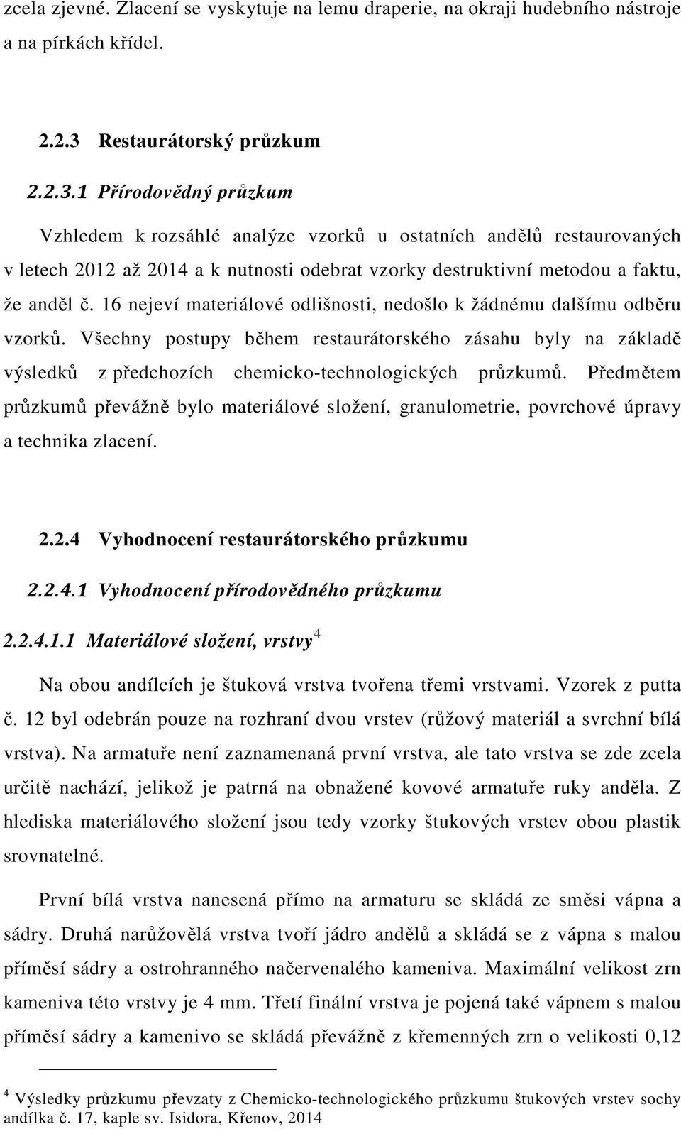 1 Přírodovědný průzkum Vzhledem k rozsáhlé analýze vzorků u ostatních andělů restaurovaných v letech 2012 až 2014 a k nutnosti odebrat vzorky destruktivní metodou a faktu, že anděl č.