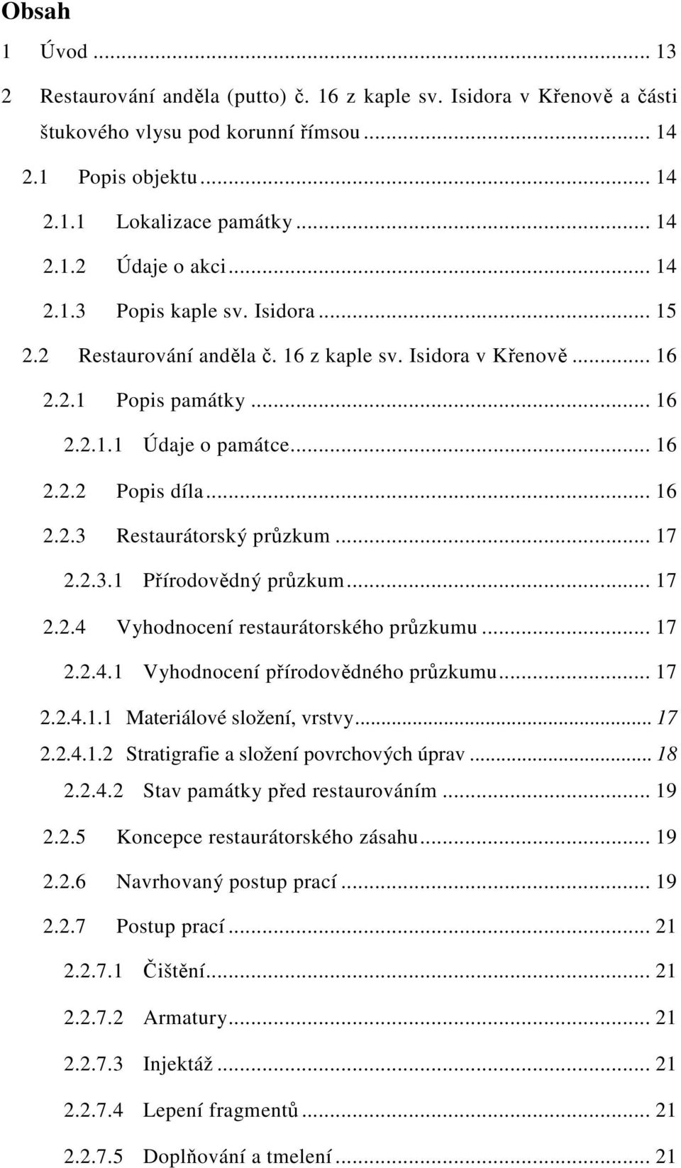 .. 17 2.2.3.1 Přírodovědný průzkum... 17 2.2.4 Vyhodnocení restaurátorského průzkumu... 17 2.2.4.1 Vyhodnocení přírodovědného průzkumu... 17 2.2.4.1.1 Materiálové složení, vrstvy... 17 2.2.4.1.2 Stratigrafie a složení povrchových úprav.