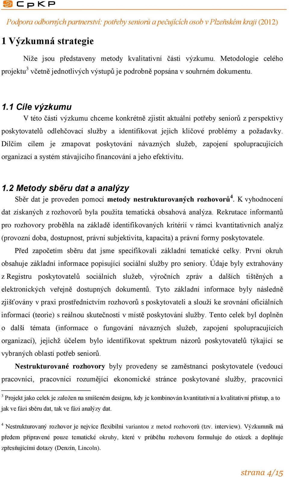 Dílčím cílem je zmapovat poskytování návazných služeb, zapojení spolupracujících organizací a systém stávajícího financování a jeho efektivitu. 1.