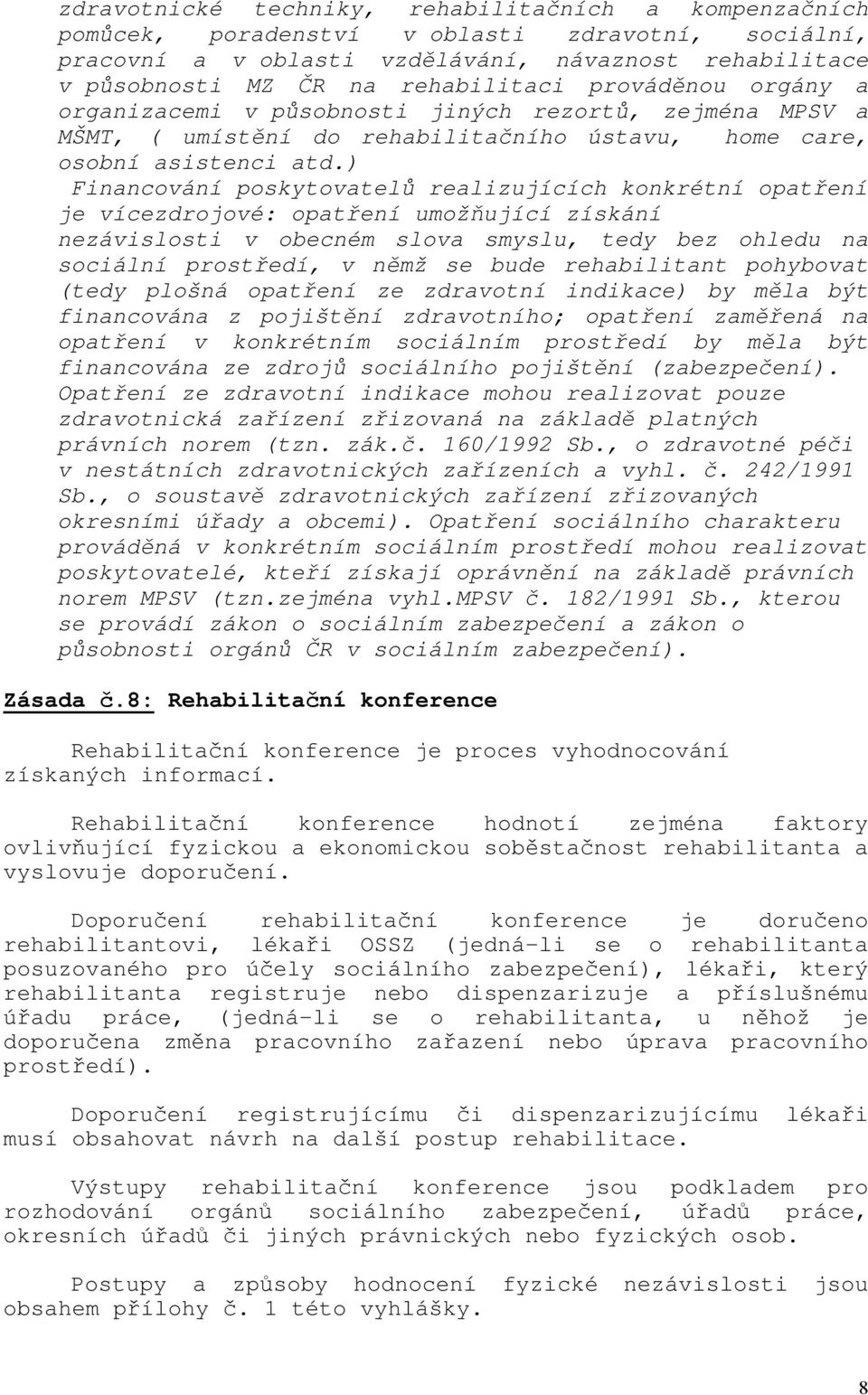 ) Financování poskytovatelů realizujících konkrétní opatření je vícezdrojové: opatření umožňující získání nezávislosti v obecném slova smyslu, tedy bez ohledu na sociální prostředí, v němž se bude