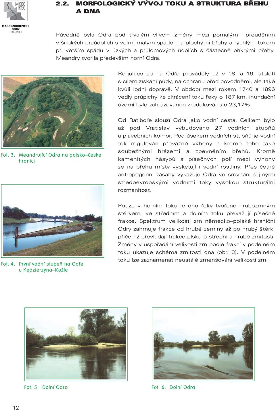 století s cílem získání půdy, na ochranu před povodněmi, ale také kvůli lodní dopravě.