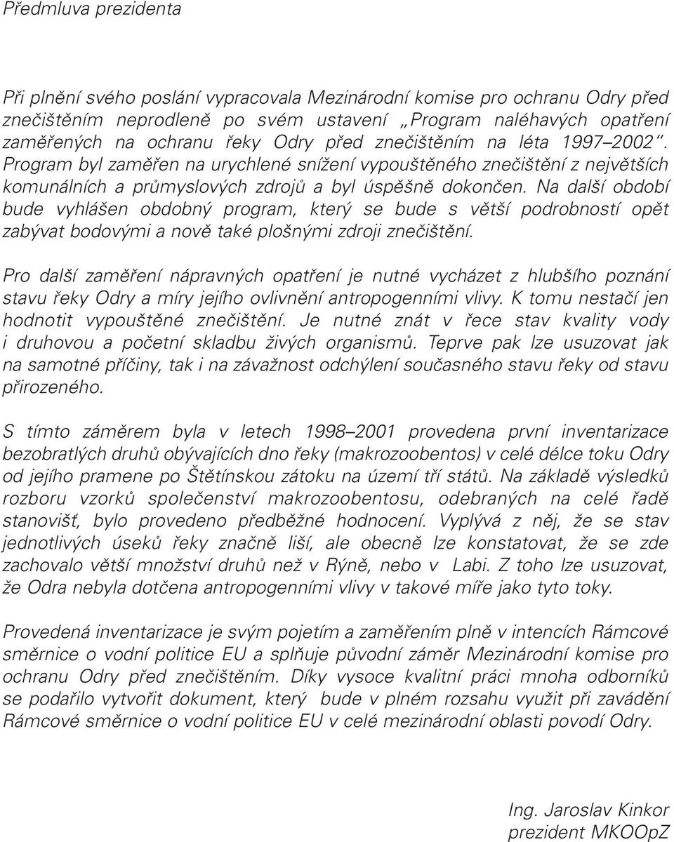 Na další období bude vyhlášen obdobný program, který se bude s větší podrobností opět zabývat bodovými a nově také plošnými zdroji znečištění.