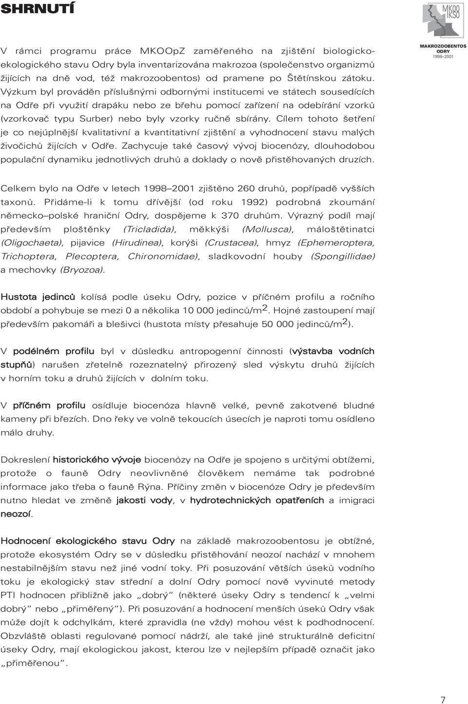 Výzkum byl prováděn příslušnými odbornými institucemi ve státech sousedících na Odře při využití drapáku nebo ze břehu pomocí zařízení na odebírání vzorků (vzorkovač typu Surber) nebo byly vzorky