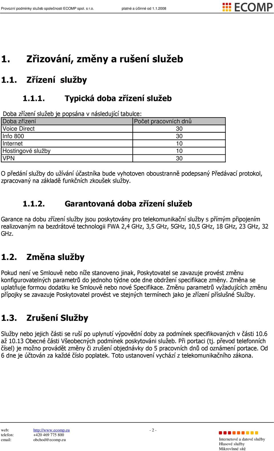 Garantovaná doba zřízení služeb Garance na dobu zřízení služby jsou poskytovány pro telekomunikační služby s přímým připojením realizovaným na bezdrátové technologii FWA 2,4 GHz, 3,5 GHz, 5GHz, 10,5