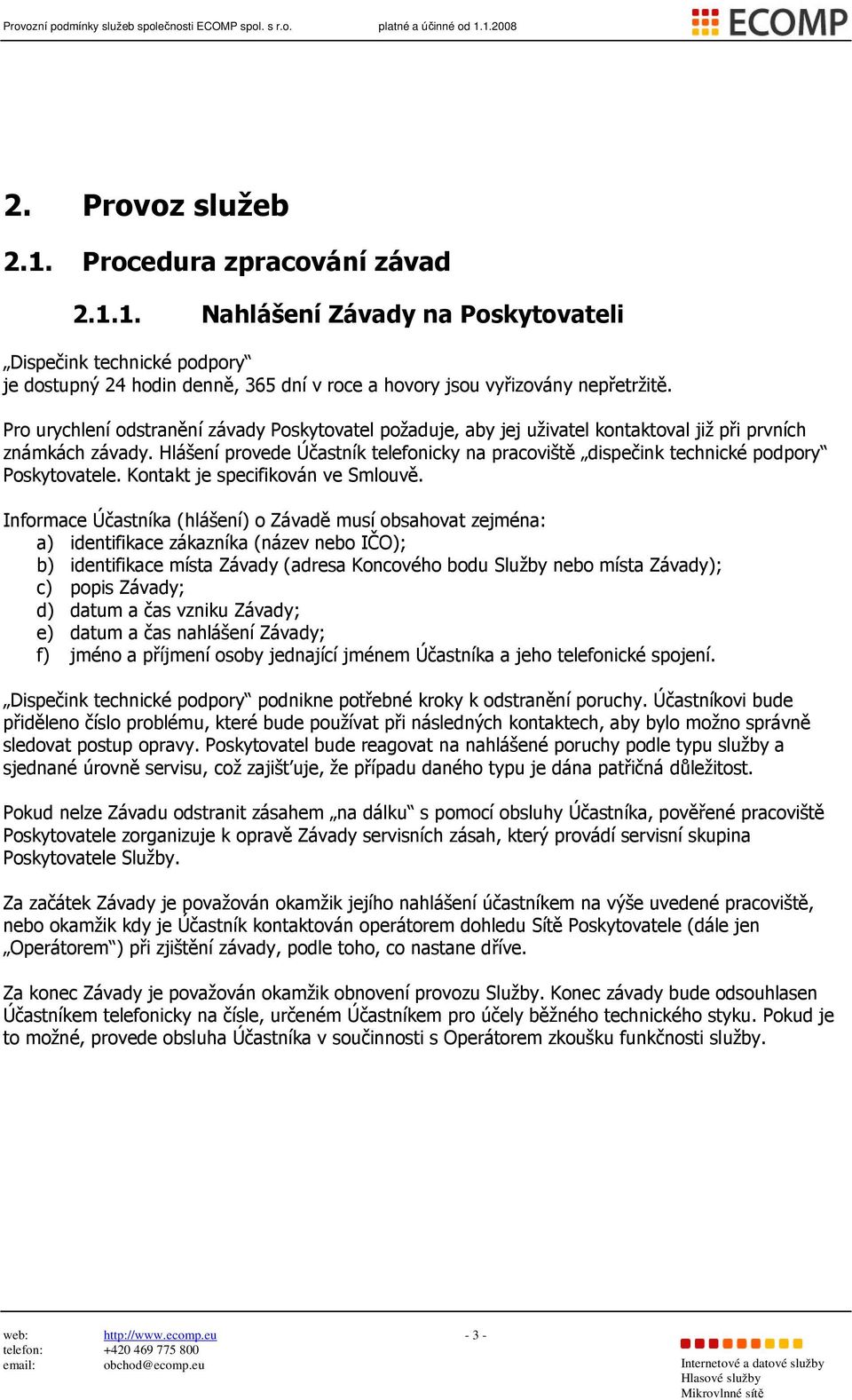 Hlášení provede Účastník telefonicky na pracoviště dispečink technické podpory Poskytovatele. Kontakt je specifikován ve Smlouvě.