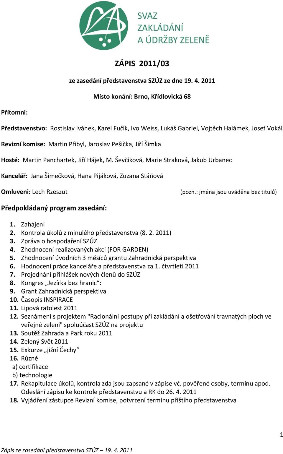 Pešička, Jiří Šimka Hosté: Martin Panchartek, Jiří Hájek, M. Ševčíková, Marie Straková, Jakub Urbanec : Jana Šimečková, Hana Pijáková, Zuzana Stáňová Omluveni: Lech Rzeszut (pozn.