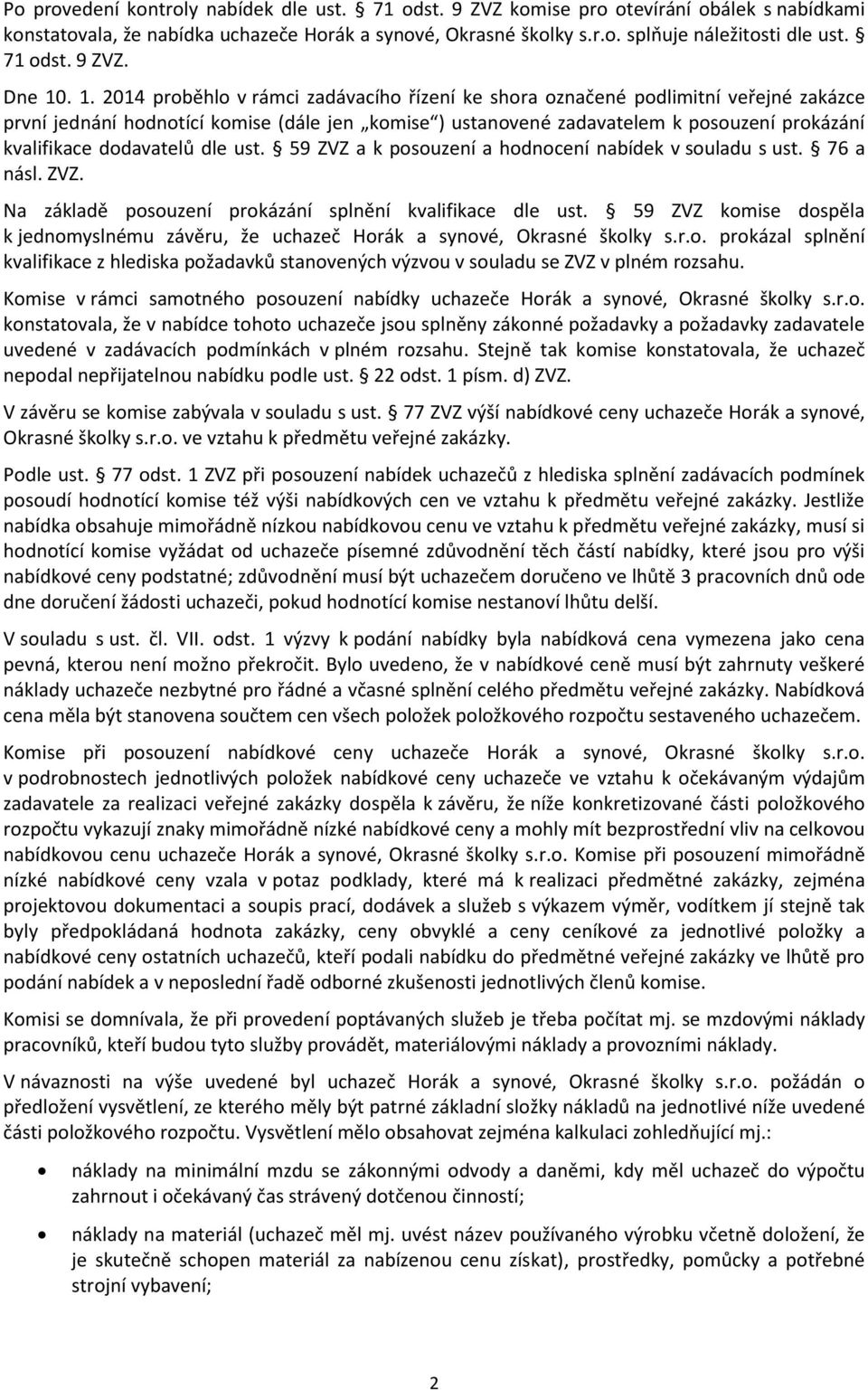 . 1. 2014 proběhlo v rámci zadávacího řízení ke shora označené podlimitní veřejné zakázce první jednání hodnotící komise (dále jen komise ) ustanovené zadavatelem k posouzení prokázání kvalifikace