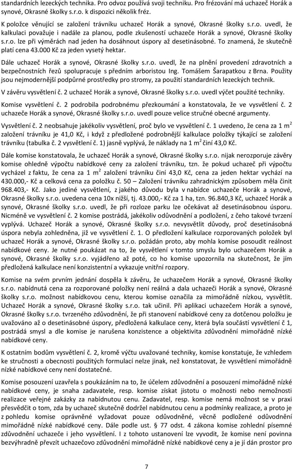 To znamená, že skutečně platí cena 43.000 Kč za jeden vysetý hektar. Dále uchazeč Horák a synové, Okrasné školky s.r.o. uvedl, že na plnění provedení zdravotních a bezpečnostních řezů spolupracuje s předním arboristou Ing.