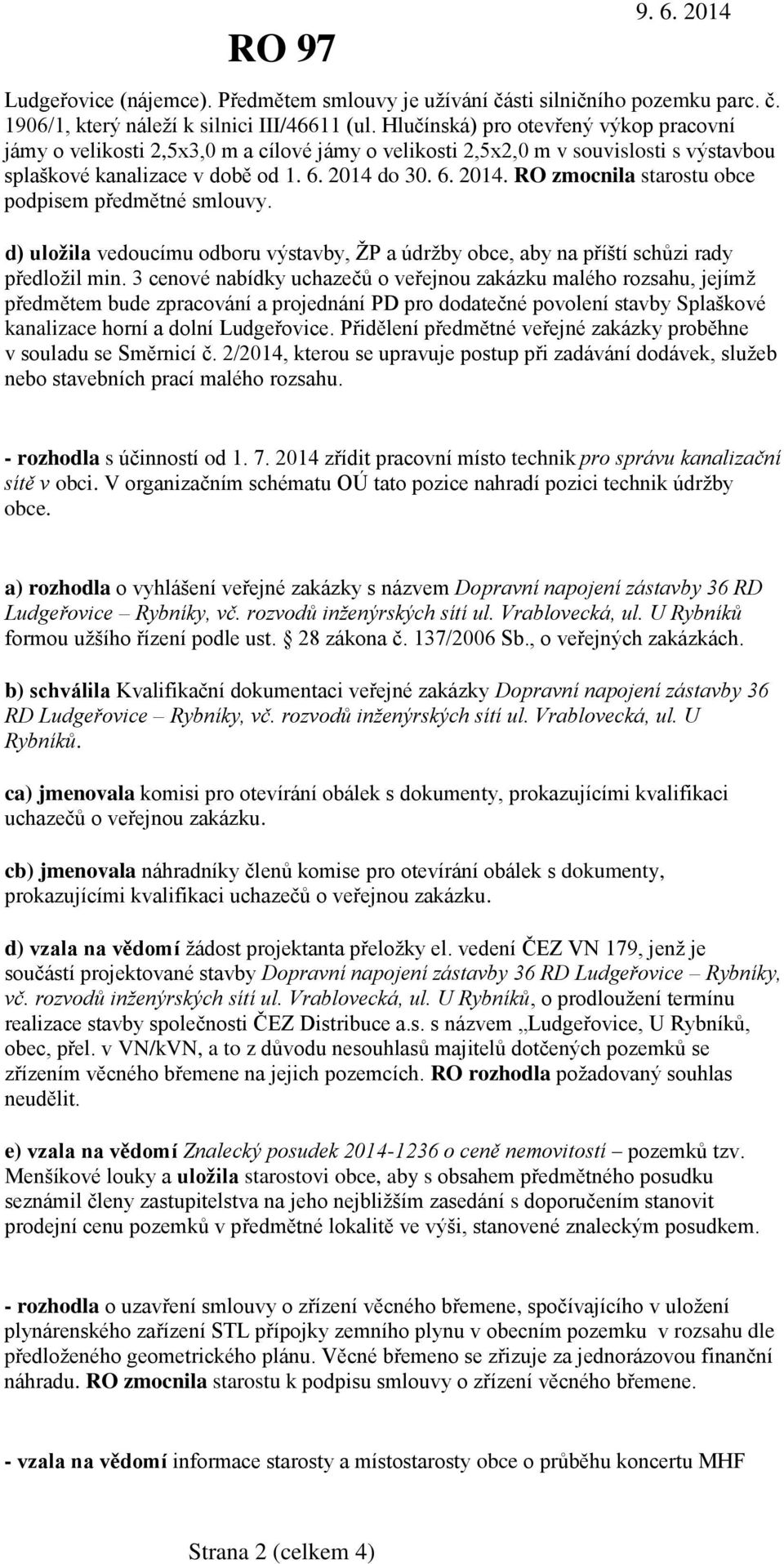 do 30. 6. 2014. RO zmocnila starostu obce podpisem předmětné smlouvy. d) uložila vedoucímu odboru výstavby, ŽP a údržby obce, aby na příští schůzi rady předložil min.