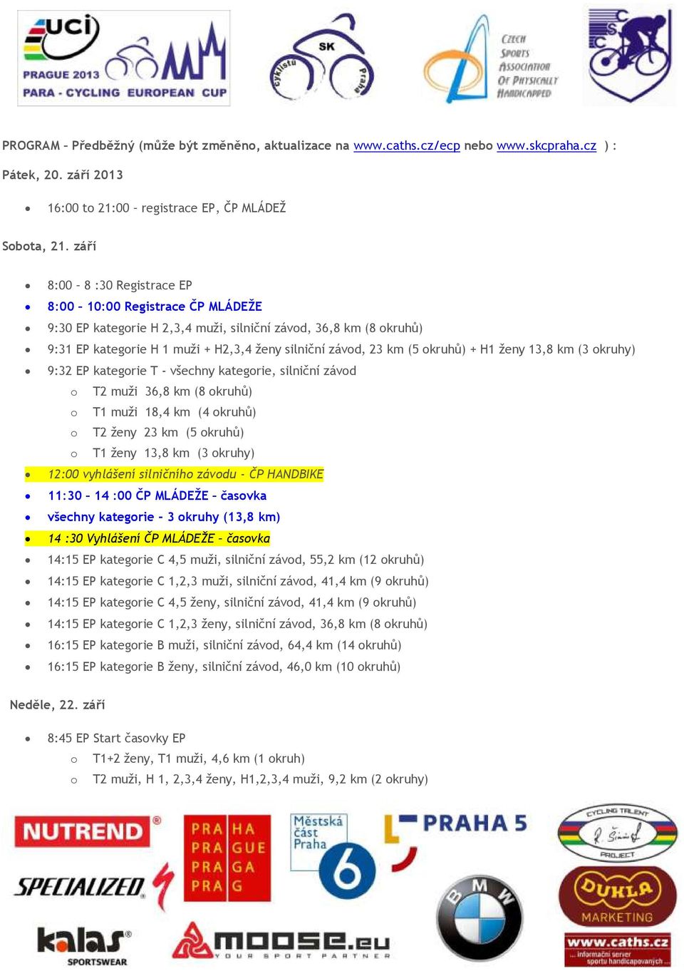 okruhů) + H1 ženy 13,8 km (3 okruhy) 9:32 EP kategorie T - všechny kategorie, silniční závod o T2 muži 36,8 km (8 okruhů) o T1 muži 18,4 km (4 okruhů) o T2 ženy 23 km (5 okruhů) o T1 ženy 13,8 km (3