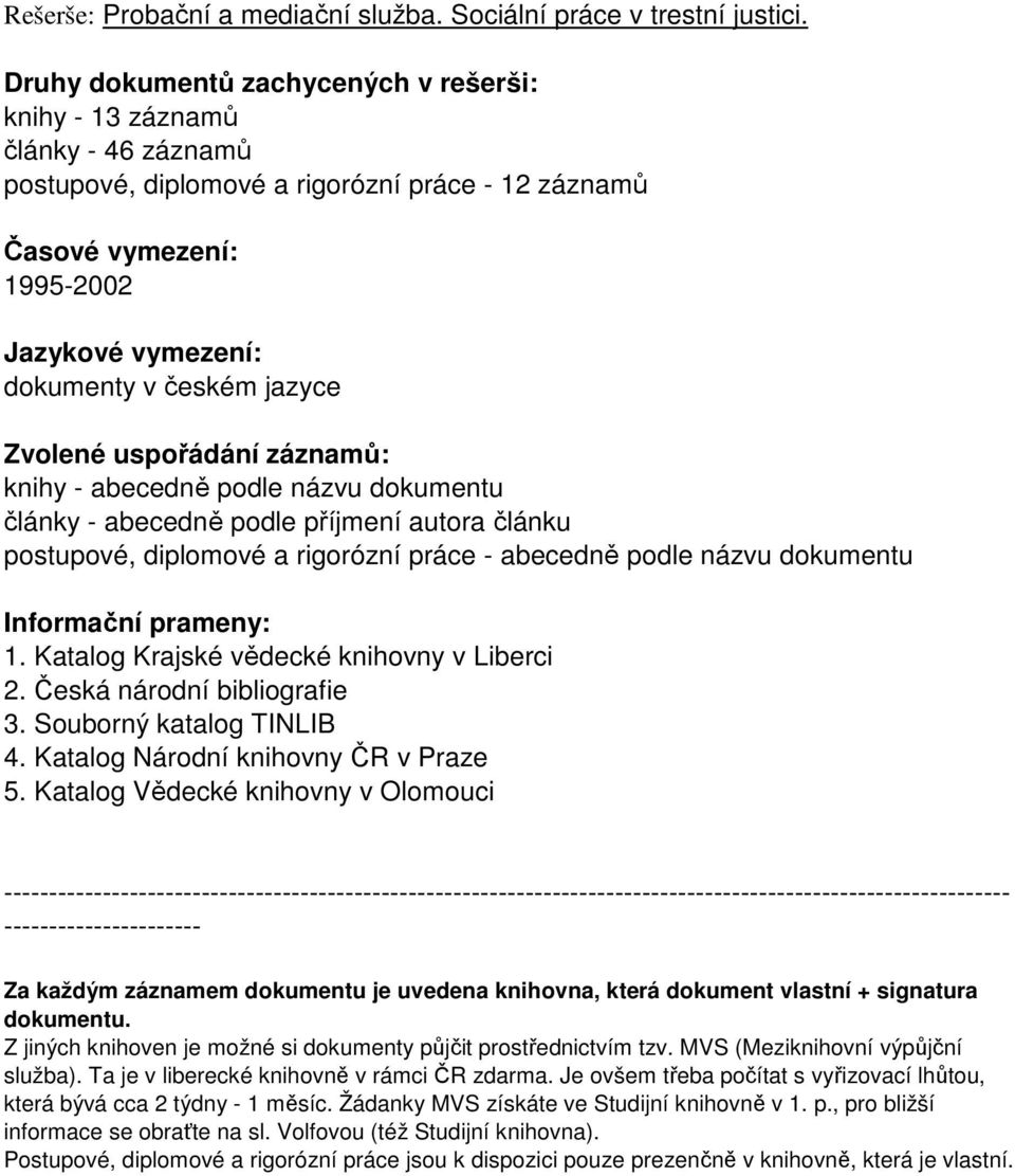 jazyce Zvolené uspořádání záznamů: knihy - abecedně podle názvu dokumentu články - abecedně podle příjmení autora článku postupové, diplomové a rigorózní práce - abecedně podle názvu dokumentu