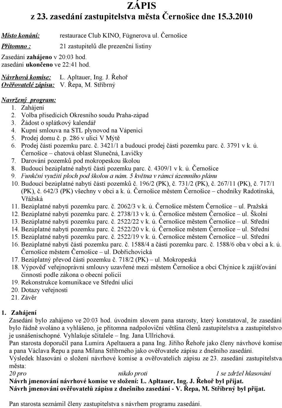 Volba přísedících Okresního soudu Praha-západ 3. Žádost o splátkový kalendář 4. Kupní smlouva na STL plynovod na Vápenici 5. Prodej domu č. p. 286 v ulici V Mýtě 6. Prodej částí pozemku parc. č. 3421/1 a budoucí prodej části pozemku parc.